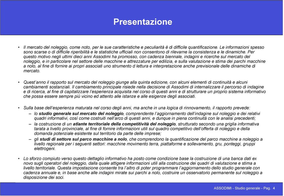 Per questo motivo negli ultimi dieci anni Assodimi ha promosso, con cadenza biennale, indagini e ricerche sul mercato del noleggio, e in particolare nel settore delle macchine e attrezzature per