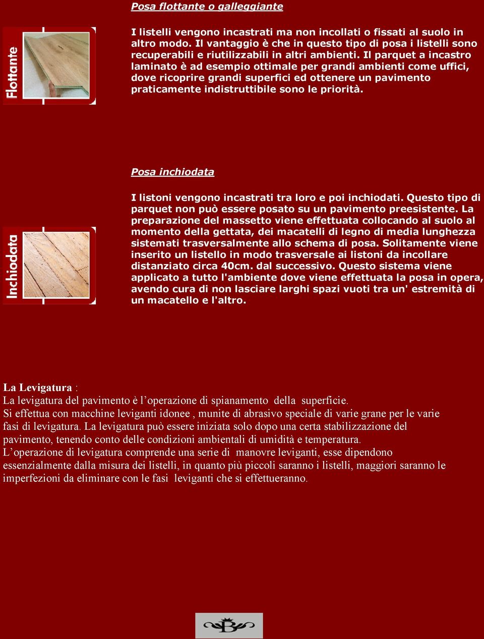 Il parquet a incastro laminato è ad esempio ottimale per grandi ambienti come uffici, dove ricoprire grandi superfici ed ottenere un pavimento praticamente indistruttibile sono le priorità.