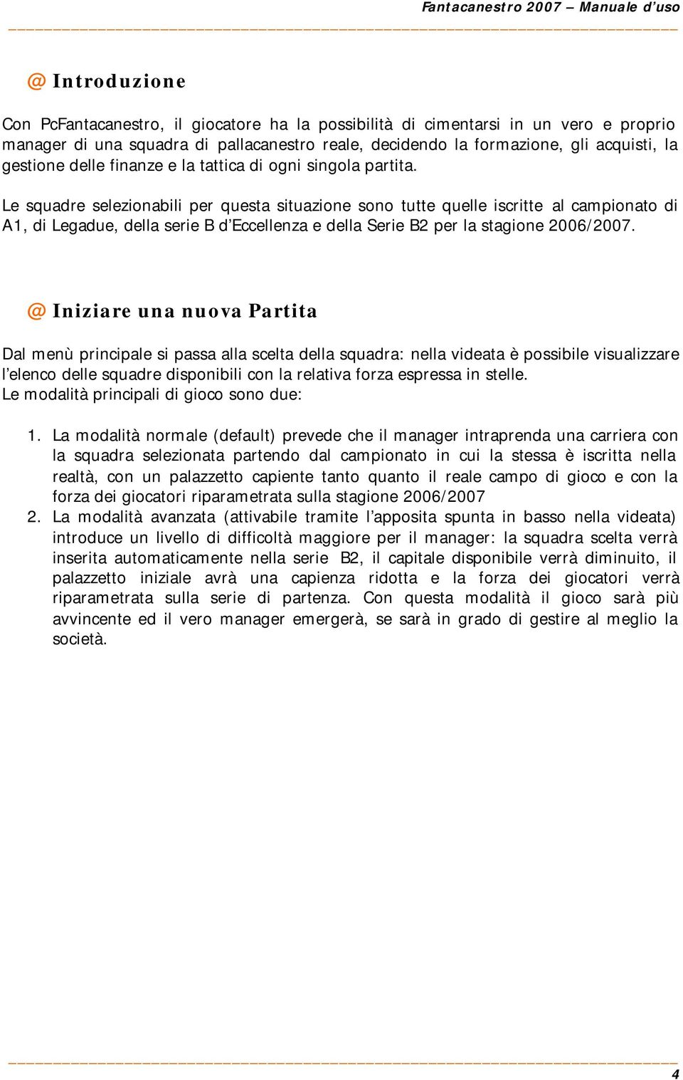 Le squadre selezionabili per questa situazione sono tutte quelle iscritte al campionato di A1, di Legadue, della serie B d Eccellenza e della Serie B2 per la stagione 2006/2007.