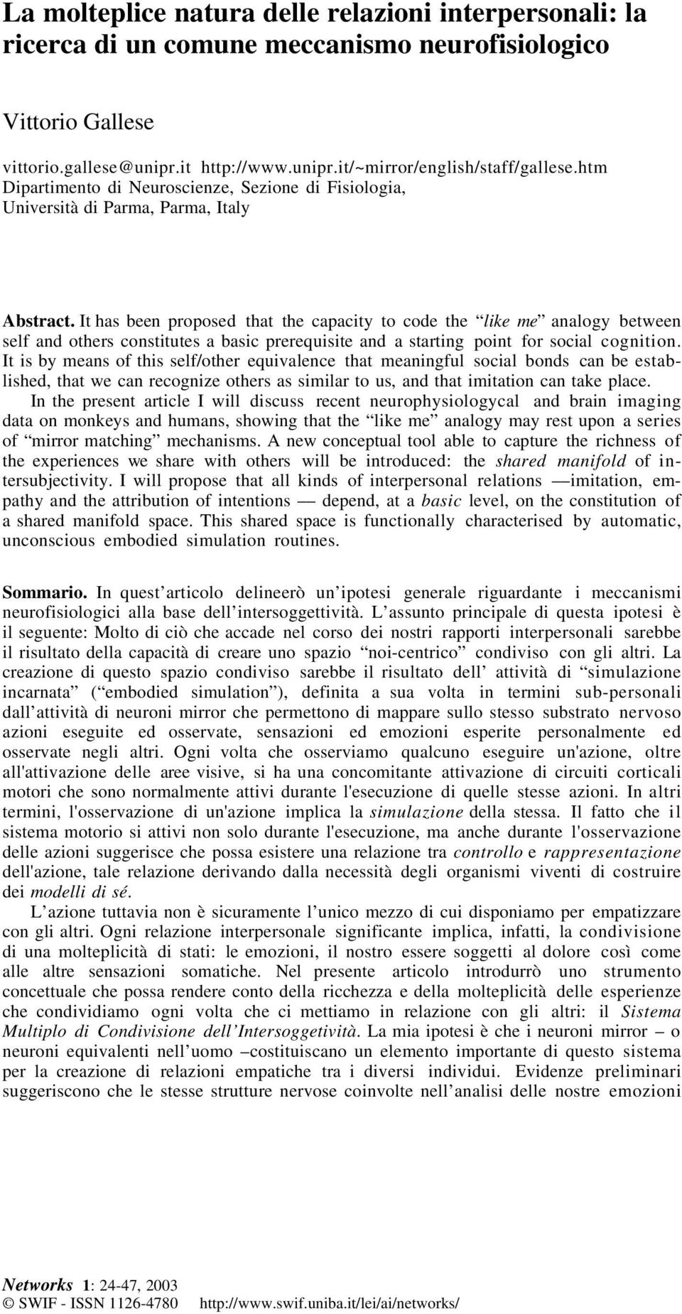 It has been proposed that the capacity to code the like me analogy between self and others constitutes a basic prerequisite and a starting point for social cognition.