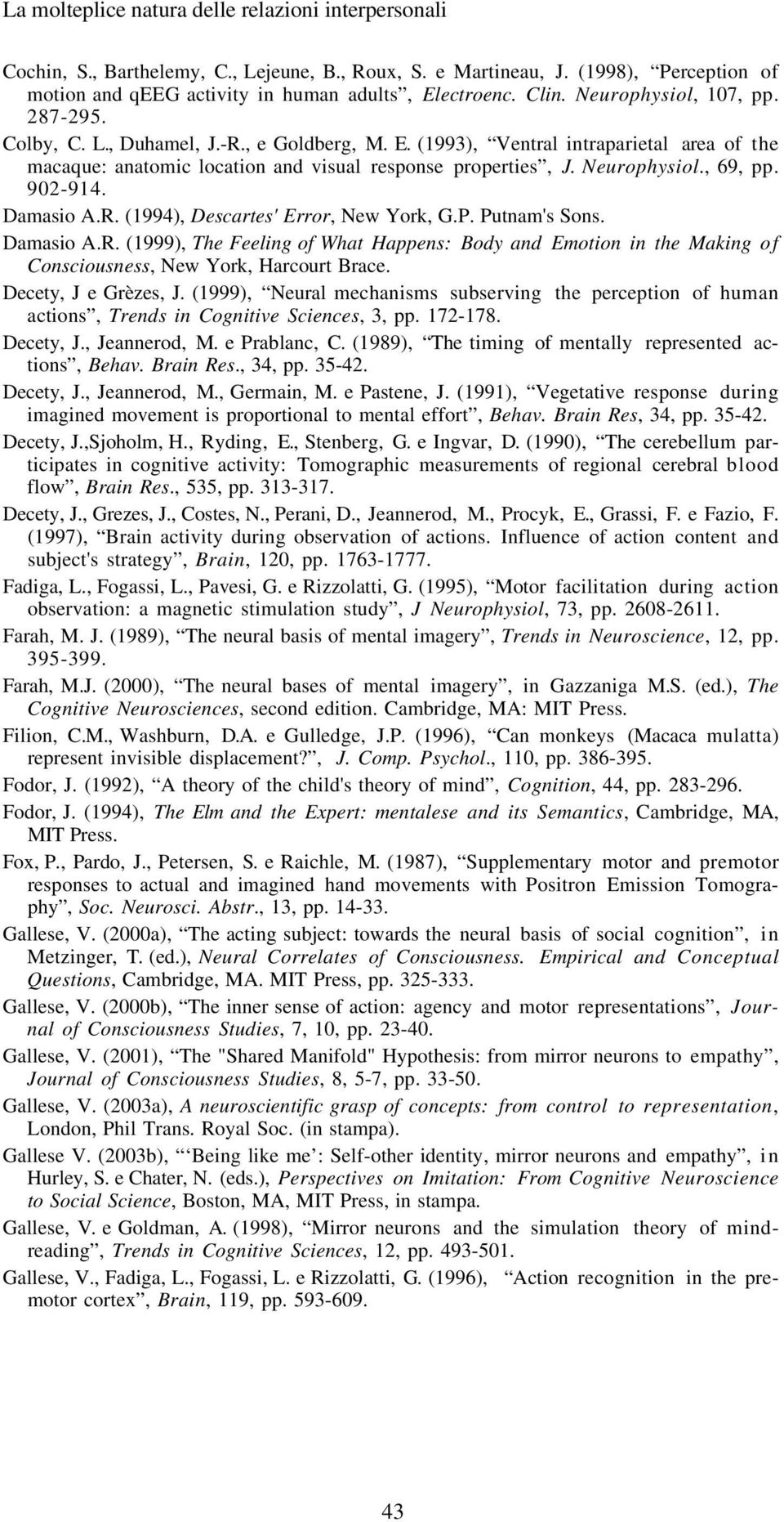 , 69, pp. 902-914. Damasio A.R. (1994), Descartes' Error, New York, G.P. Putnam's Sons. Damasio A.R. (1999), The Feeling of What Happens: Body and Emotion in the Making of Consciousness, New York, Harcourt Brace.