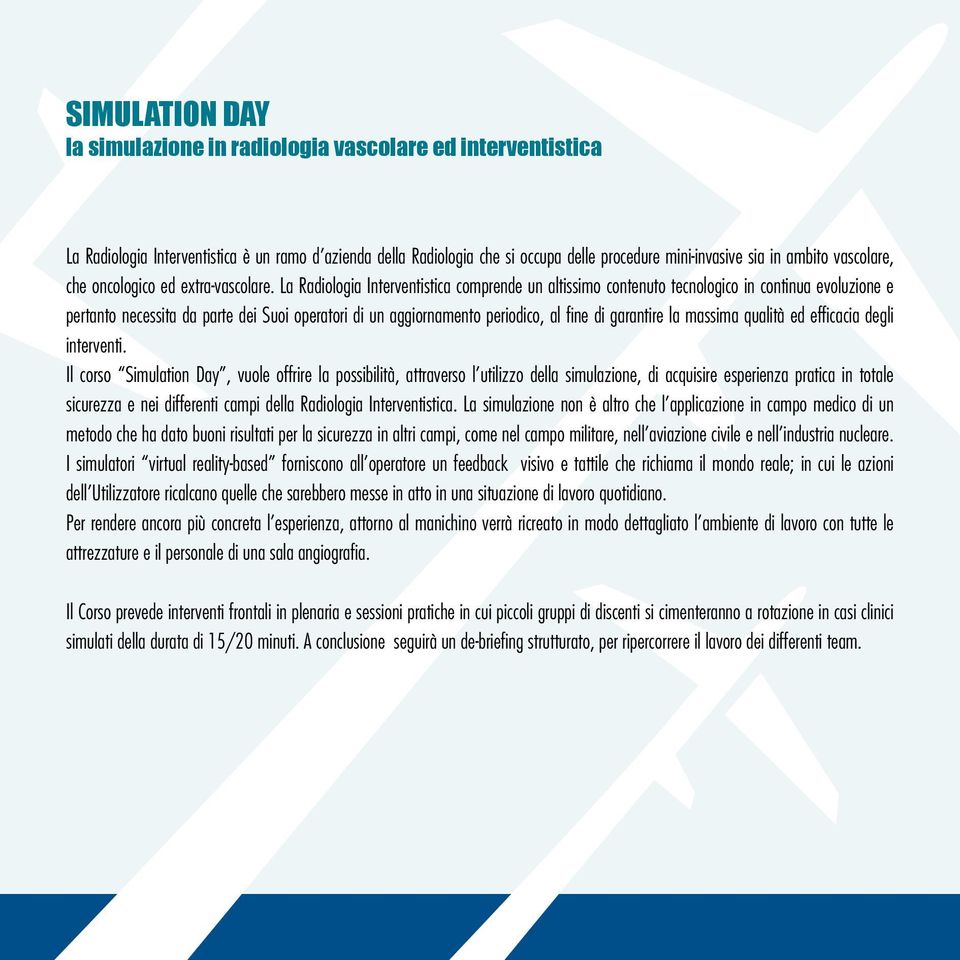 La Radiologia Interventistica comprende un altissimo contenuto tecnologico in continua evoluzione e pertanto necessita da parte dei Suoi operatori di un aggiornamento periodico, al fine di garantire