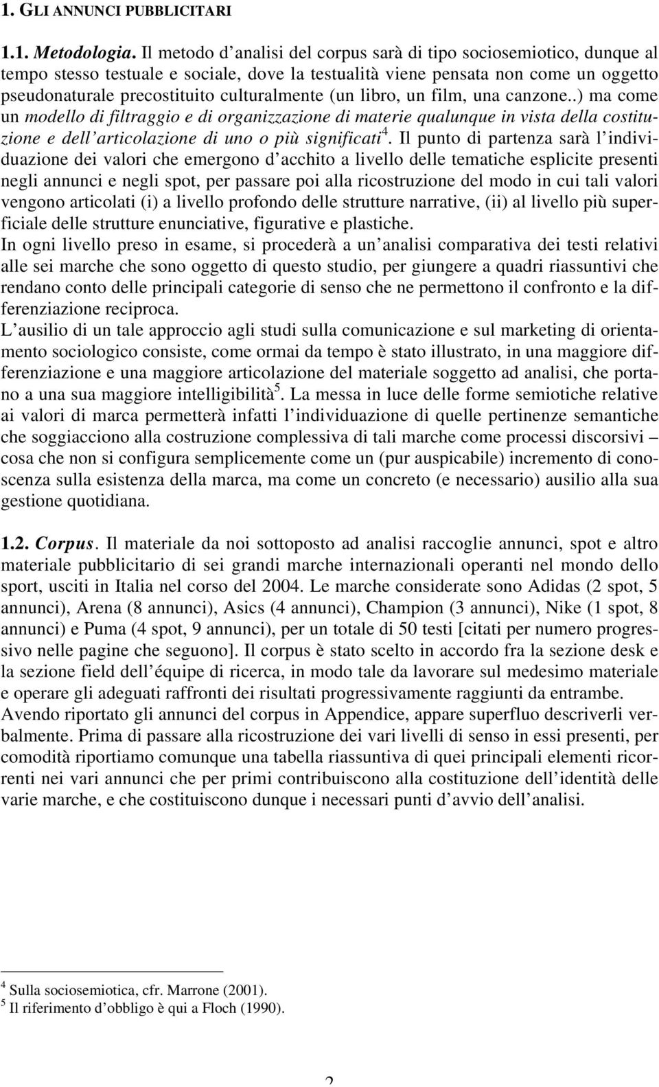 (un libro, un film, una canzone..) ma come un modello di filtraggio e di organizzazione di materie qualunque in vista della costituzione e dell articolazione di uno o più significati 4.