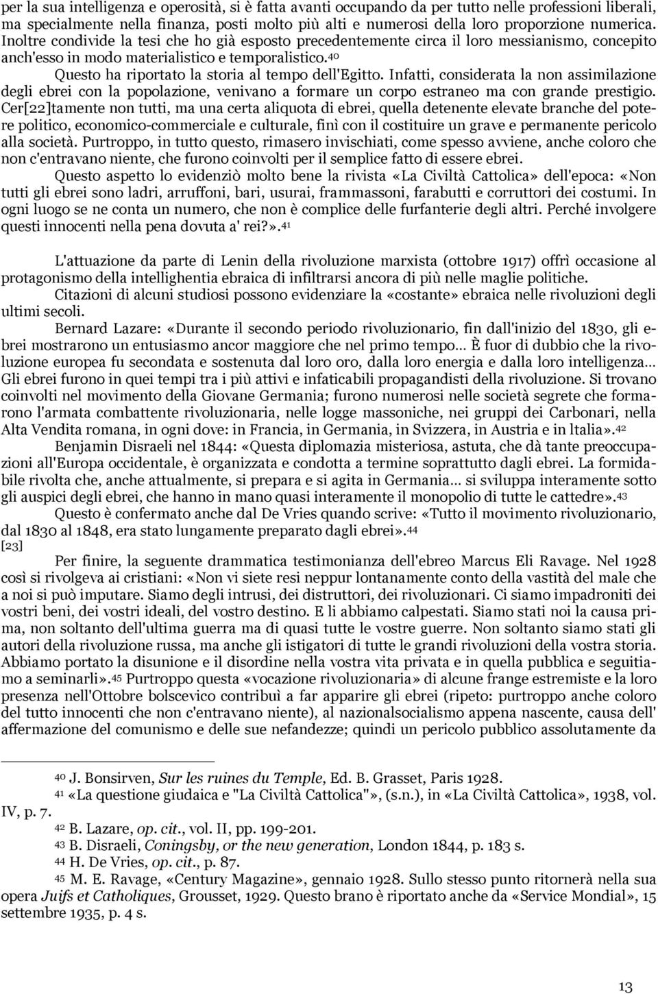 40 Questo ha riportato la storia al tempo dell'egitto. Infatti, considerata la non assimilazione degli ebrei con la popolazione, venivano a formare un corpo estraneo ma con grande prestigio.