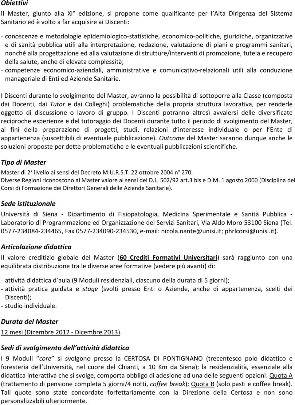 progettazione ed alla valutazione di strutture/interventi di promozione, tutela e recupero della salute, anche di elevata complessità; - competenze economico-aziendali, amministrative e