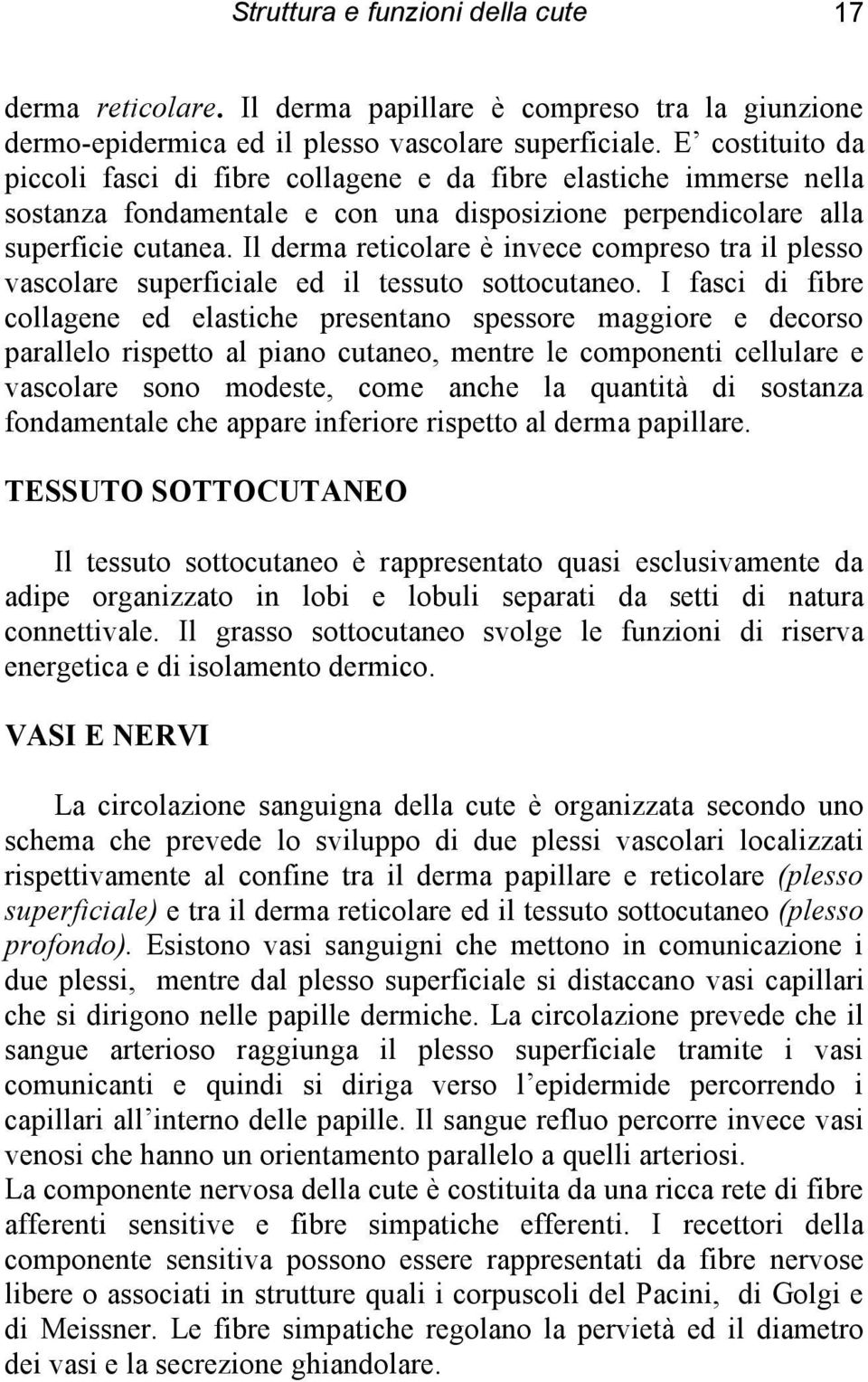 Il derma reticolare è invece compreso tra il plesso vascolare superficiale ed il tessuto sottocutaneo.