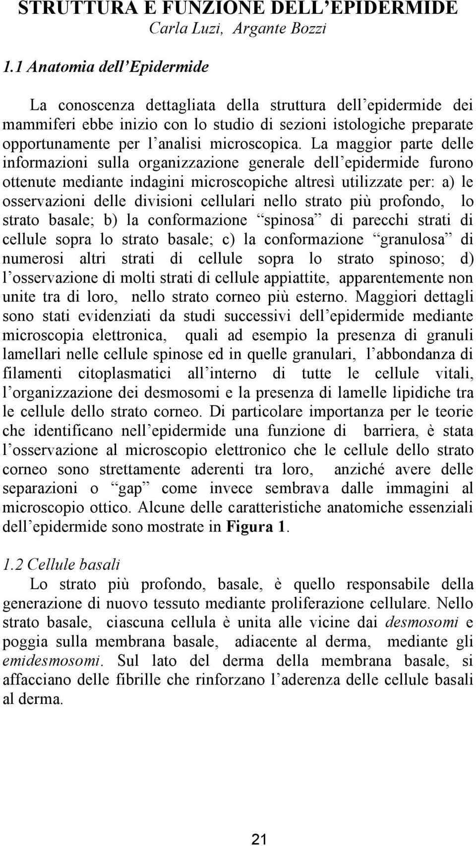 La maggior parte delle informazioni sulla organizzazione generale dell epidermide furono ottenute mediante indagini microscopiche altresì utilizzate per: a) le osservazioni delle divisioni cellulari