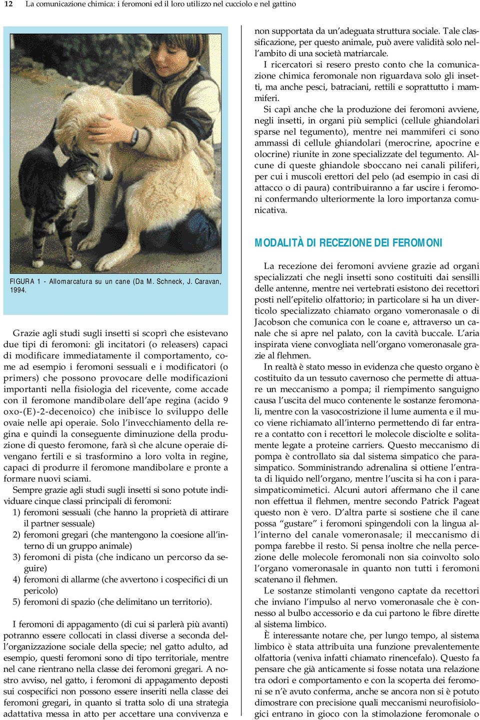 I ricercatori si resero presto conto che la comunicazione chimica feromonale non riguardava solo gli insetti, ma anche pesci, batraciani, rettili e soprattutto i mammiferi.