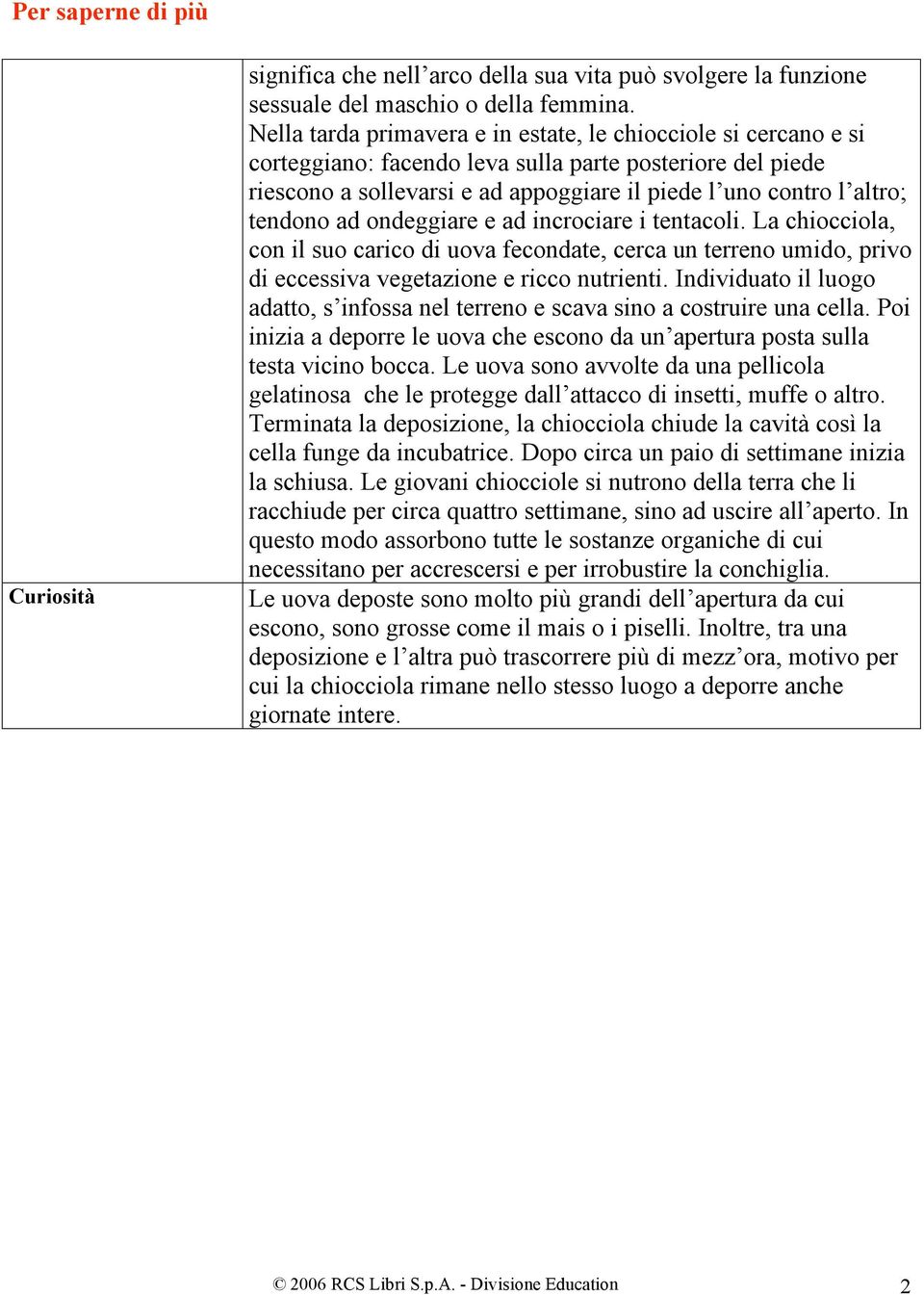 tendono ad ondeggiare e ad incrociare i tentacoli. La chiocciola, con il suo carico di uova fecondate, cerca un terreno umido, privo di eccessiva vegetazione e ricco nutrienti.