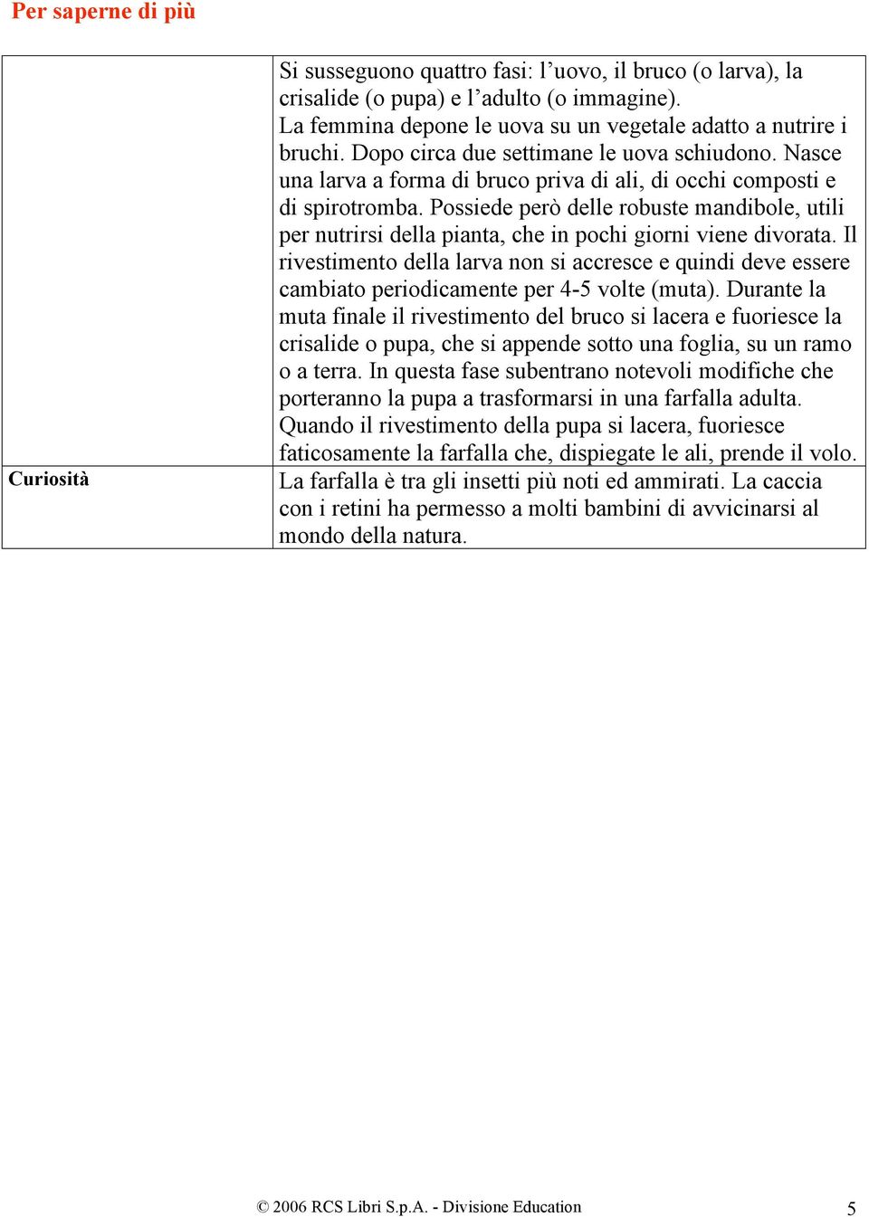 Possiede però delle robuste mandibole, utili per nutrirsi della pianta, che in pochi giorni viene divorata.