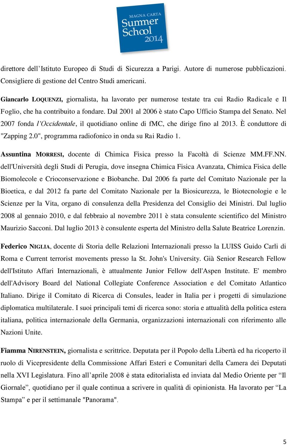 Nel 2007 fonda l Occidentale, il quotidiano online di fmc, che dirige fino al 2013. È conduttore di "Zapping 2.0", programma radiofonico in onda su Rai Radio 1.