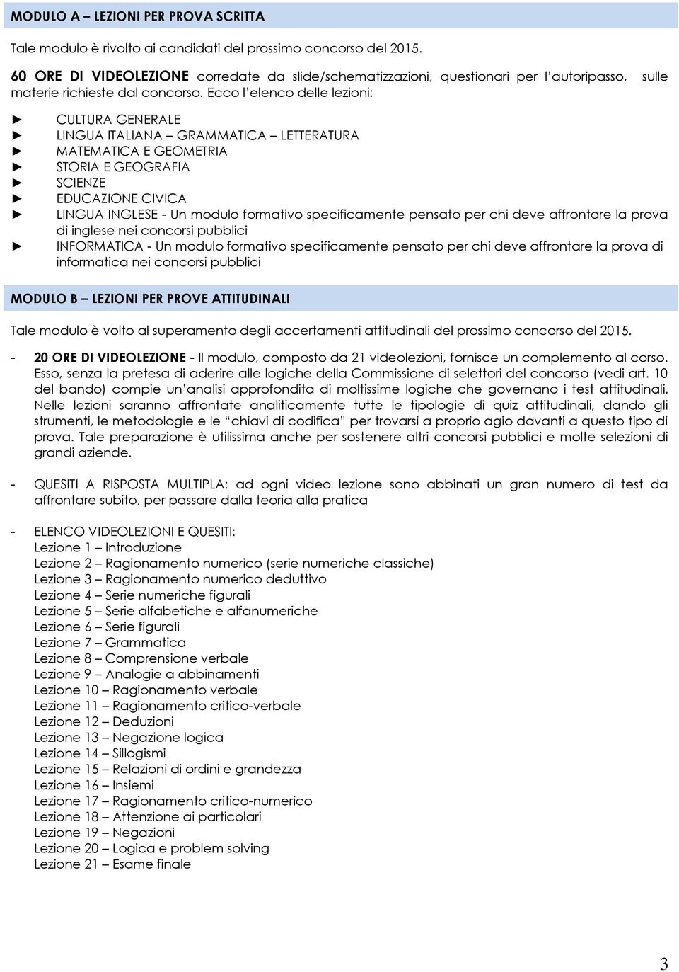 Ecco l elenco delle lezioni: CULTURA GENERALE LINGUA ITALIANA GRAMMATICA LETTERATURA MATEMATICA E GEOMETRIA STORIA E GEOGRAFIA SCIENZE EDUCAZIONE CIVICA LINGUA INGLESE - Un modulo formativo