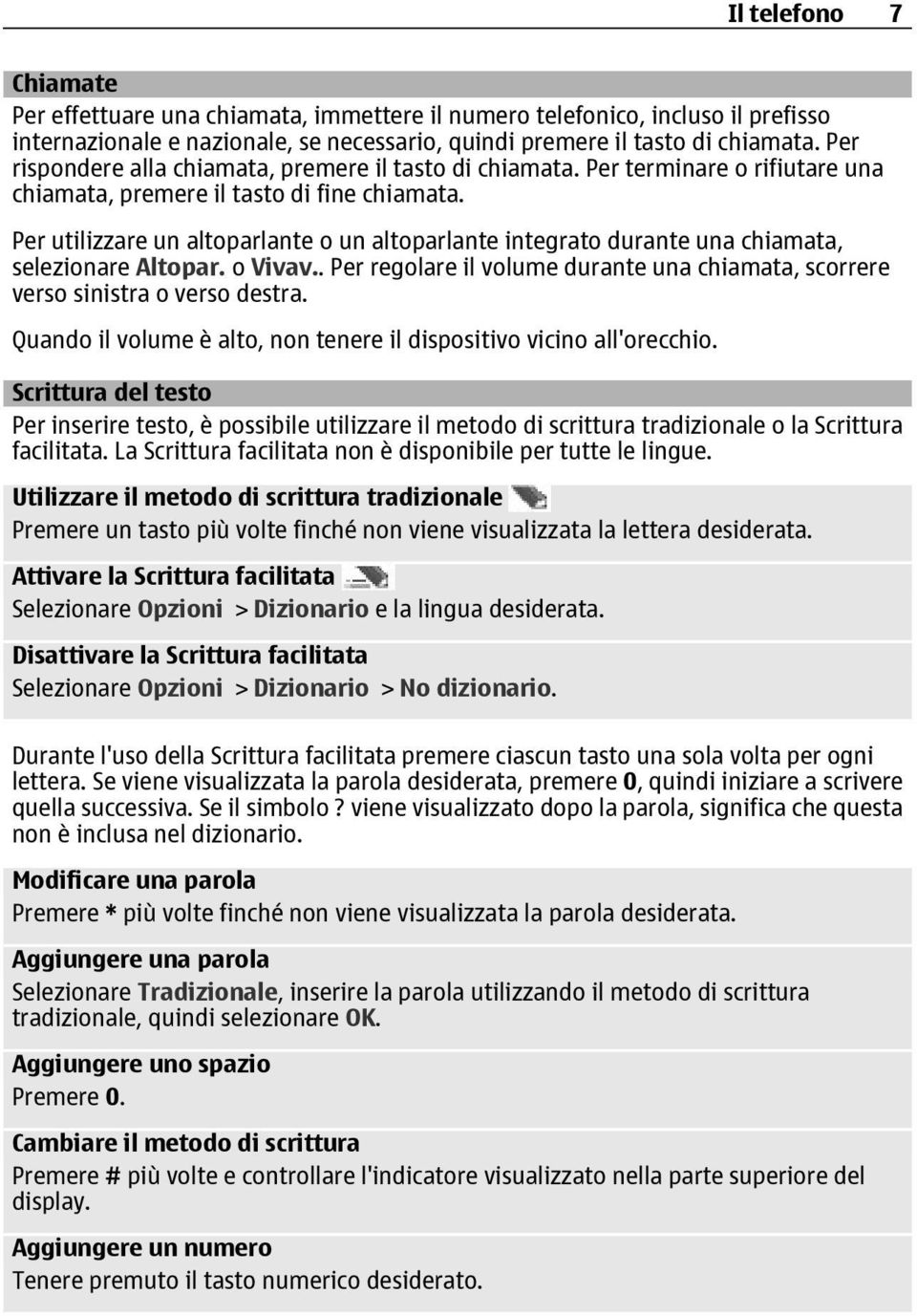 Per utilizzare un altoparlante o un altoparlante integrato durante una chiamata, selezionare Altopar. o Vivav.. Per regolare il volume durante una chiamata, scorrere verso sinistra o verso destra.