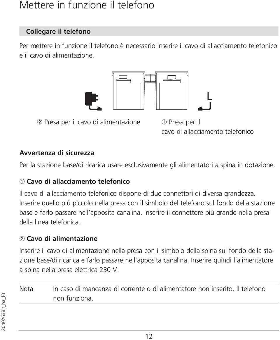 dotazione. ➀ Cavo di allacciamento telefonico Il cavo di allacciamento telefonico dispone di due connettori di diversa grandezza.