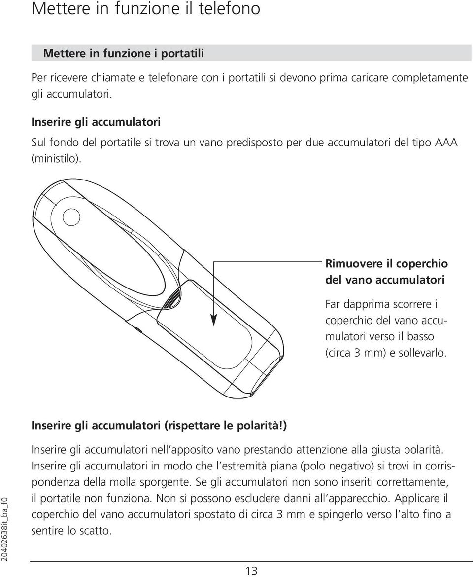 Rimuovere il coperchio del vano accumulatori Far dapprima scorrere il coperchio del vano accumulatori verso il basso (circa 3 mm) e sollevarlo. Inserire gli accumulatori (rispettare le polarità!