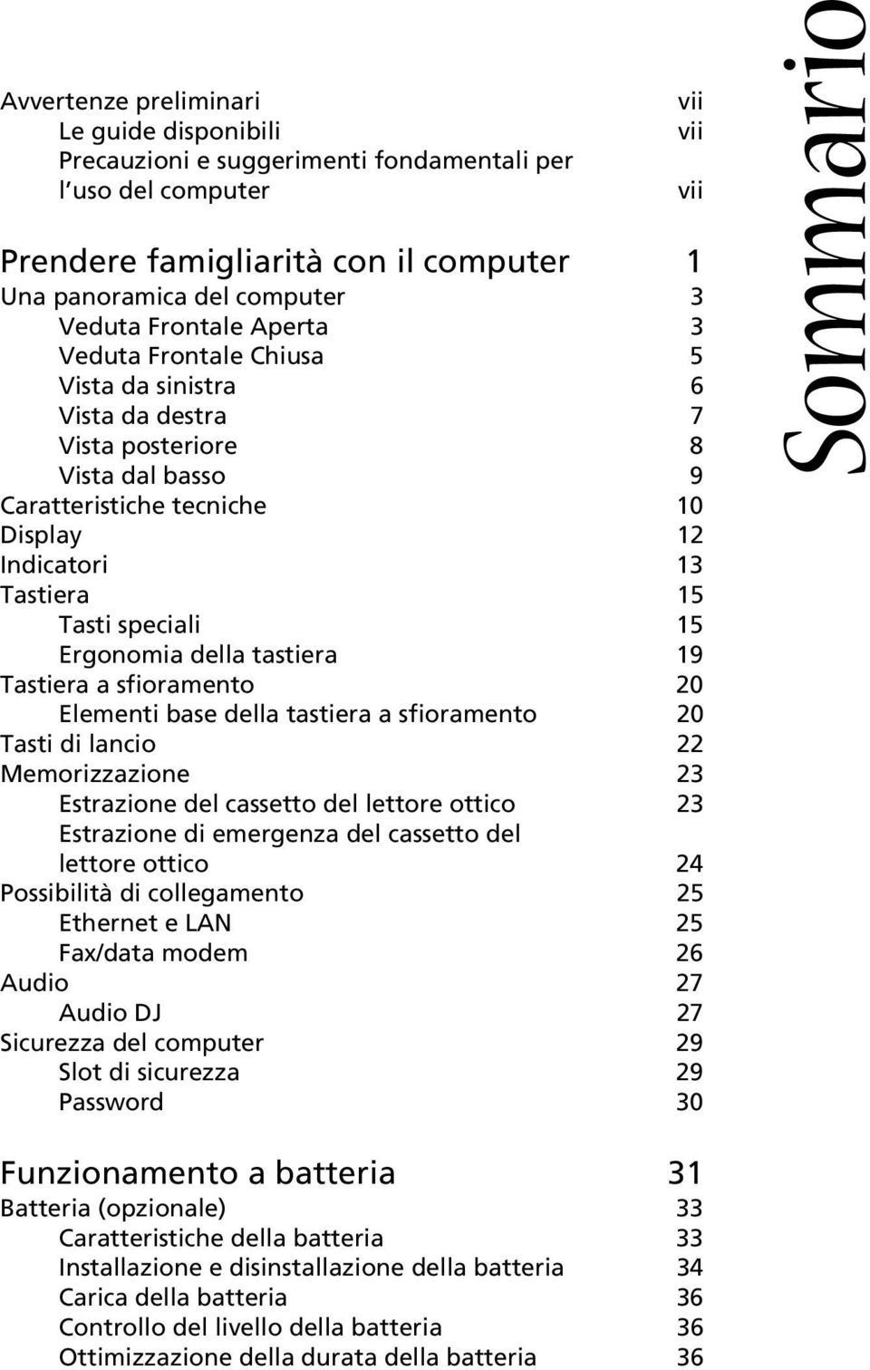 15 Ergonomia della tastiera 19 Tastiera a sfioramento 20 Elementi base della tastiera a sfioramento 20 Tasti di lancio 22 Memorizzazione 23 Estrazione del cassetto del lettore ottico 23 Estrazione di