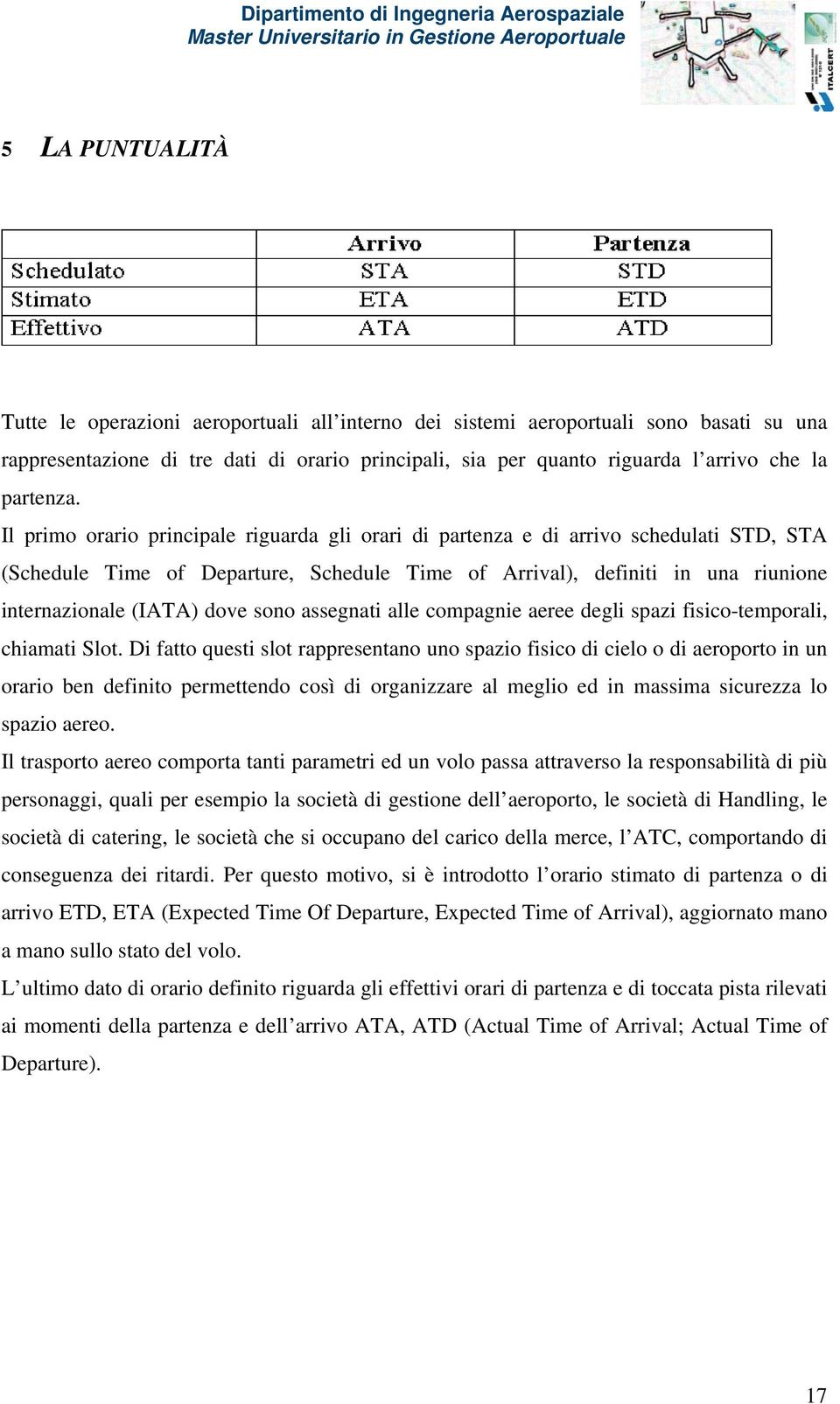 Il primo orario principale riguarda gli orari di partenza e di arrivo schedulati STD, STA (Schedule Time of Departure, Schedule Time of Arrival), definiti in una riunione internazionale (IATA) dove