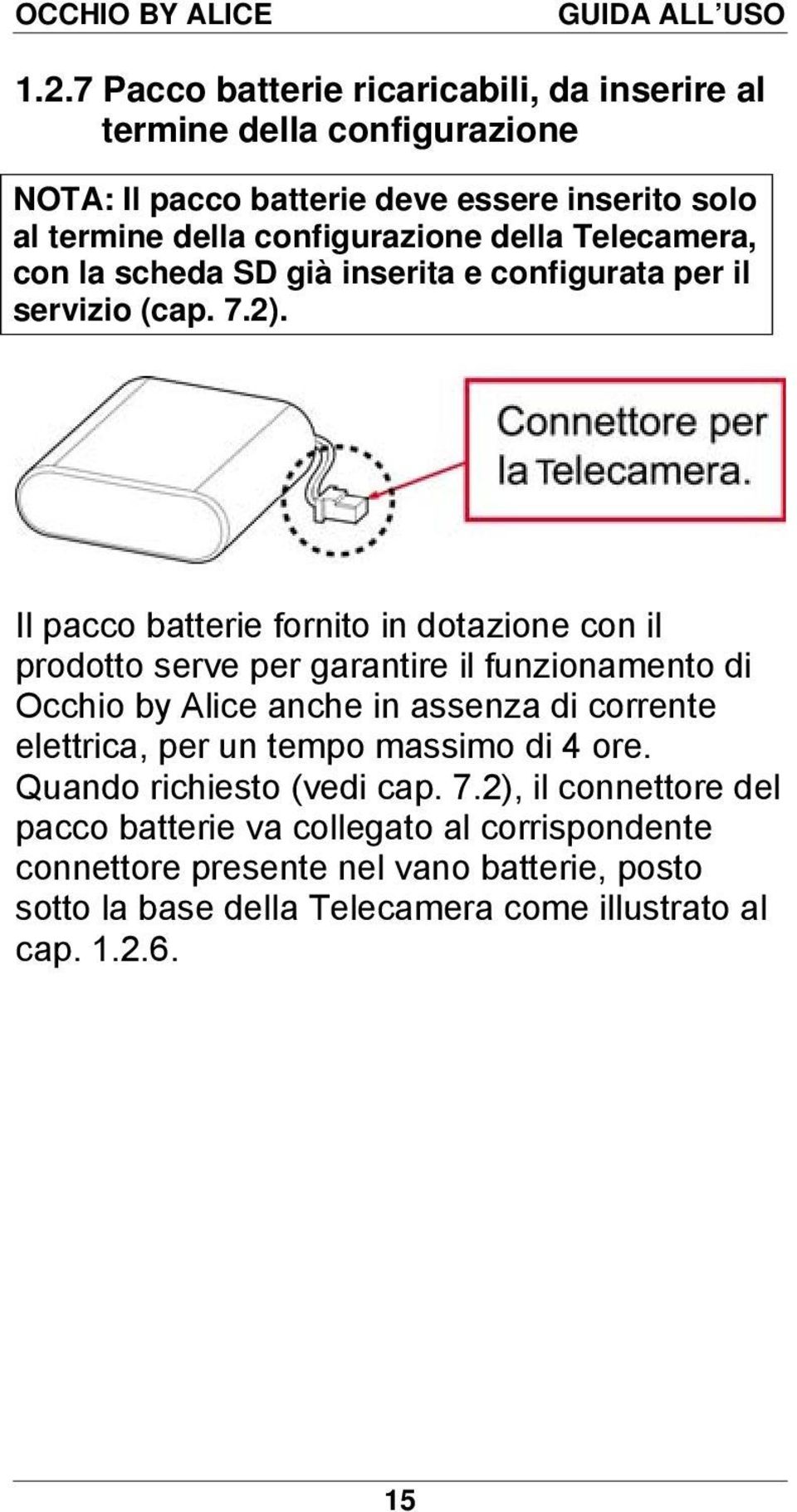 Il pacco batterie fornito in dotazione con il prodotto serve per garantire il funzionamento di Occhio by Alice anche in assenza di corrente elettrica, per un