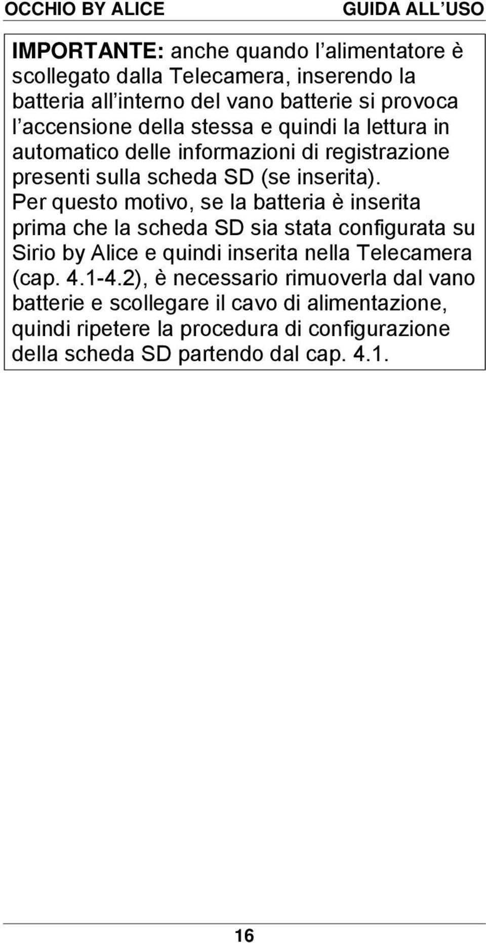 Per questo motivo, se la batteria è inserita prima che la scheda SD sia stata configurata su Sirio by Alice e quindi inserita nella Telecamera (cap.