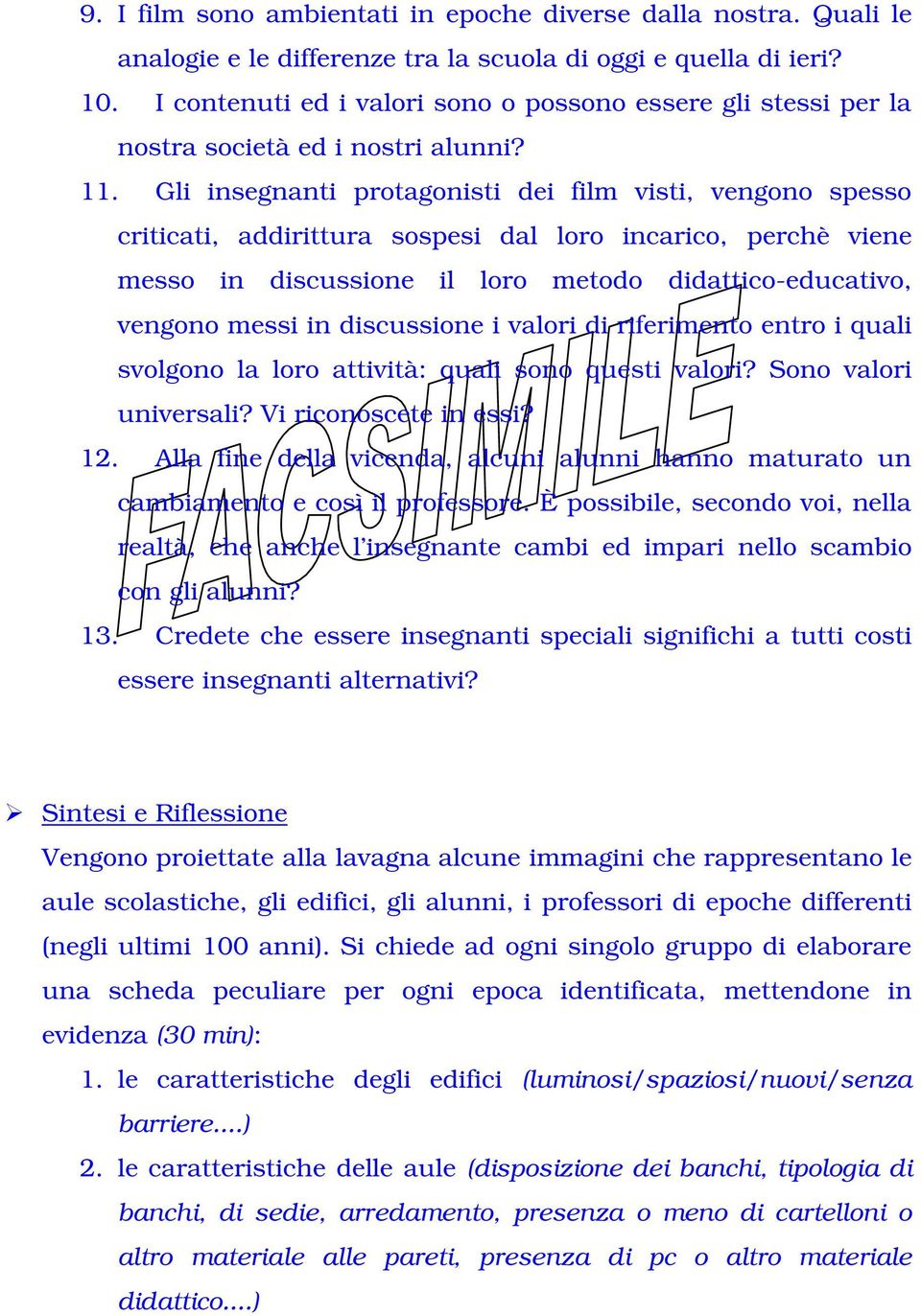 Gli insegnanti protagonisti dei film visti, vengono spesso criticati, addirittura sospesi dal loro incarico, perchè viene messo in discussione il loro metodo didattico-educativo, vengono messi in