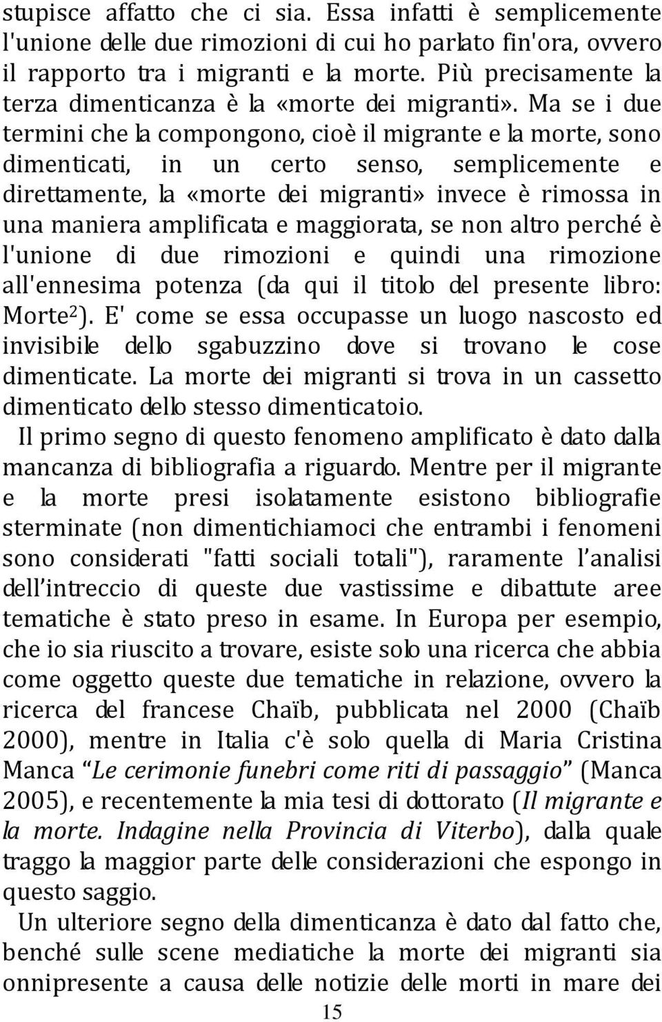 Ma se i due termini che la compongono, cioè il migrante e la morte, sono dimenticati, in un certo senso, semplicemente e direttamente, la «morte dei migranti» invece è rimossa in una maniera