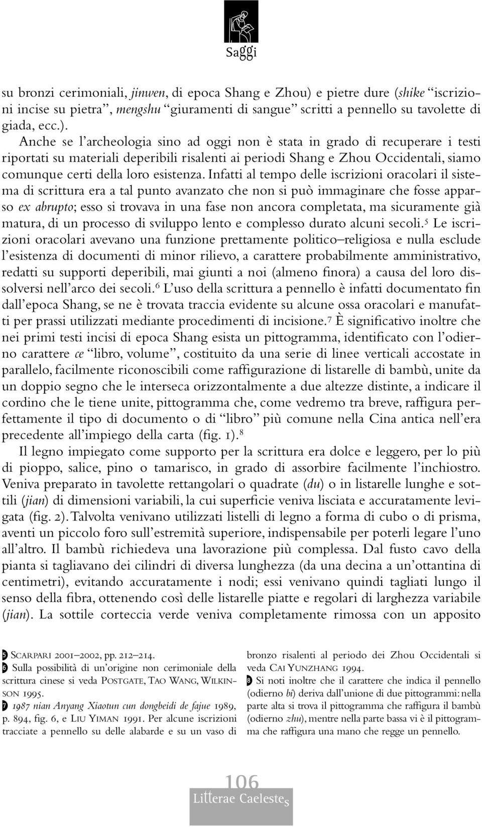 Anche se l archeologia sino ad oggi non è stata in grado di recuperare i testi riportati su materiali deperibili risalenti ai periodi Shang e Zhou Occidentali, siamo comunque certi della loro