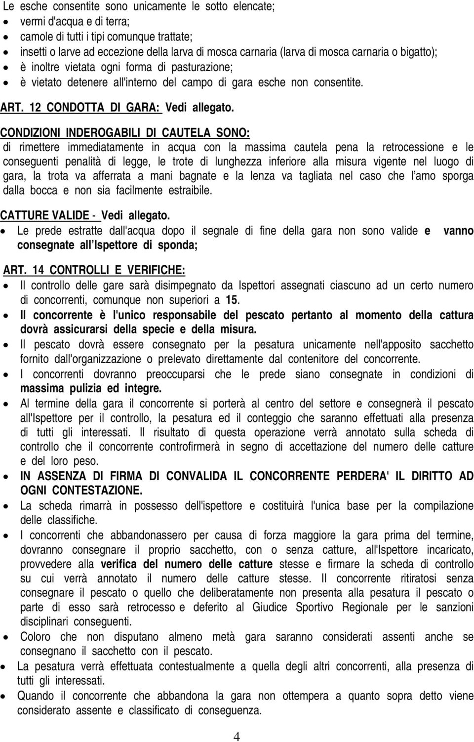 CONDIZIONI INDEROGABILI DI CAUTELA SONO: di rimettere immediatamente in acqua con la massima cautela pena la retrocessione e le conseguenti penalità di legge, le trote di lunghezza inferiore alla