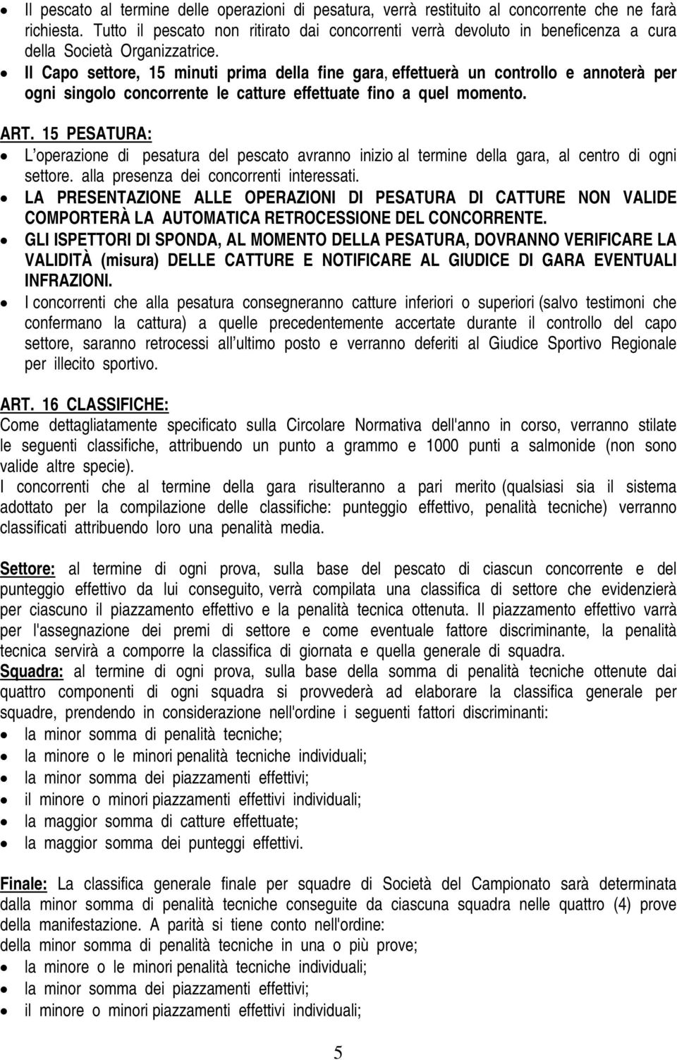 Il Capo settore, 15 minuti prima della fine gara, effettuerà un controllo e annoterà per ogni singolo concorrente le catture effettuate fino a quel momento. ART.