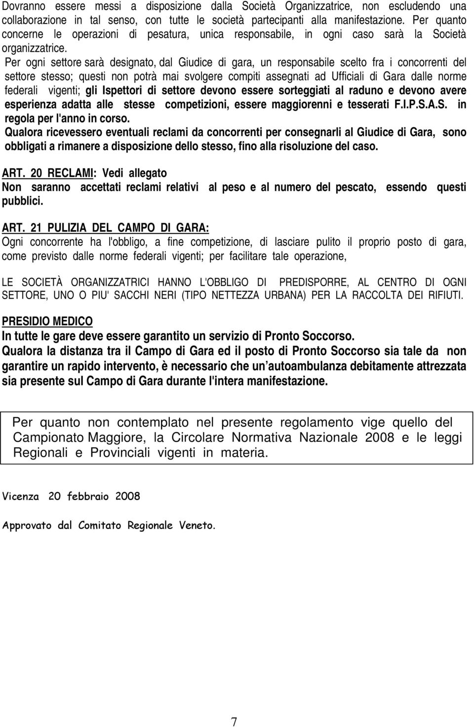 Per ogni settore sarà designato, dal Giudice di gara, un responsabile scelto fra i concorrenti del settore stesso; questi non potrà mai svolgere compiti assegnati ad Ufficiali di Gara dalle norme