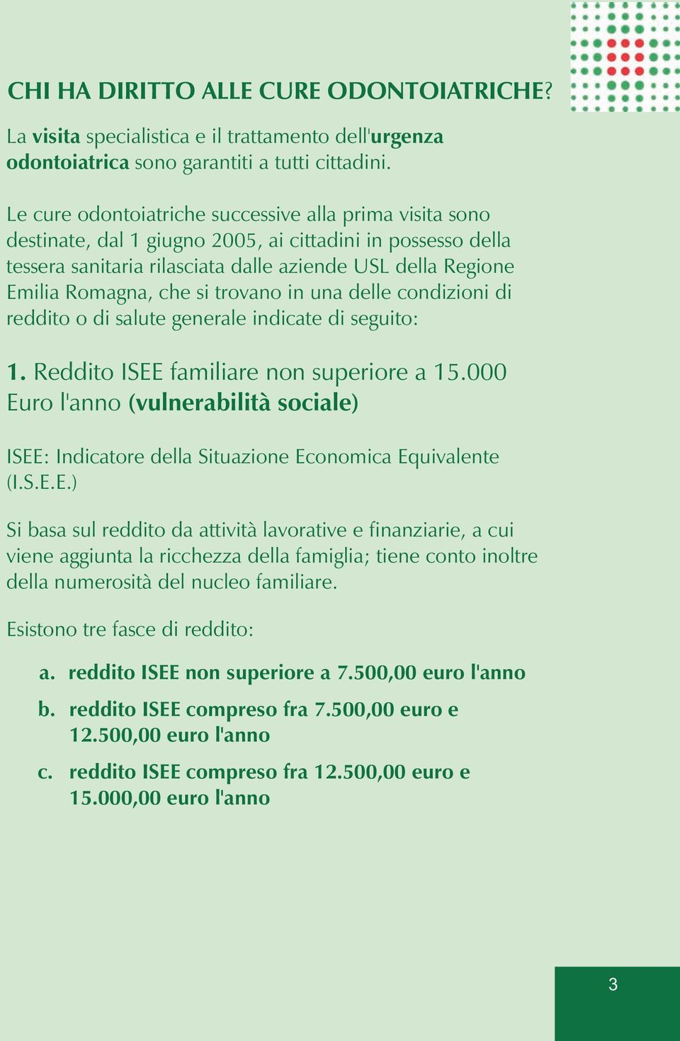 si trovano in una delle condizioni di reddito o di salute generale indicate di seguito: 1. Reddito ISEE familiare non superiore a 15.