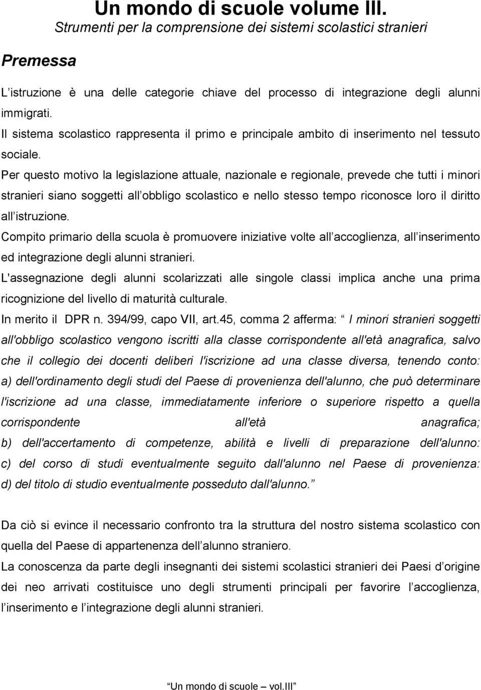 Per questo motivo la legislazione attuale, nazionale e regionale, prevede che tutti i minori stranieri siano soggetti all obbligo scolastico e nello stesso tempo riconosce loro il diritto all