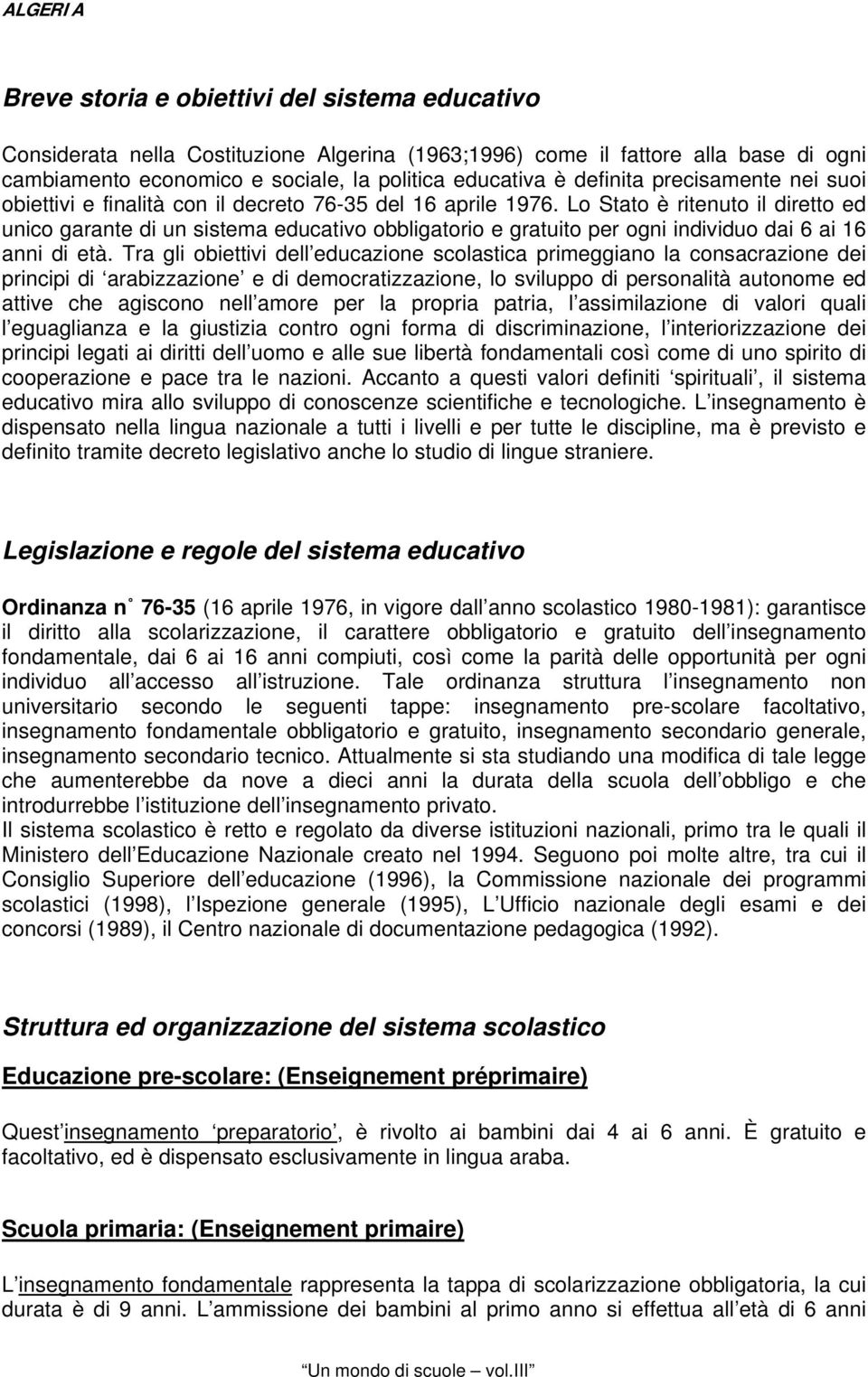 Lo Stato è ritenuto il diretto ed unico garante di un sistema educativo obbligatorio e gratuito per ogni individuo dai 6 ai 16 anni di età.