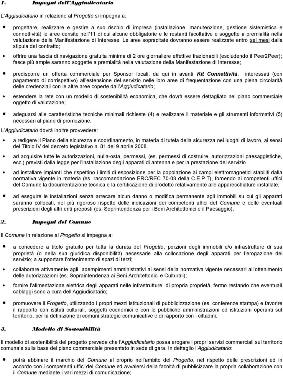 Le aree sopracitate dovranno essere realizzate entro sei mesi dalla stipula del contratto; offrire una fascia di navigazione gratuita minima di 2 ore giornaliere effettive frazionabili (escludendo il