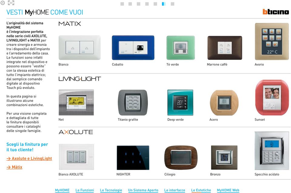 Le funzioni sono infatti integrate nel dispositivo e possono essere vestite con la stessa estetica di tutto l impianto elettrico; dal semplice comando digitale al dispositivo Touch più evoluto.