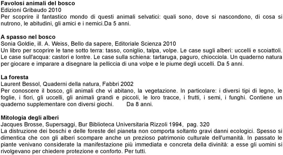 Le case sugli alberi: uccelli e scoiattoli. Le case sull'acqua: castori e lontre. Le case sulla schiena: tartaruga, paguro, chiocciola.