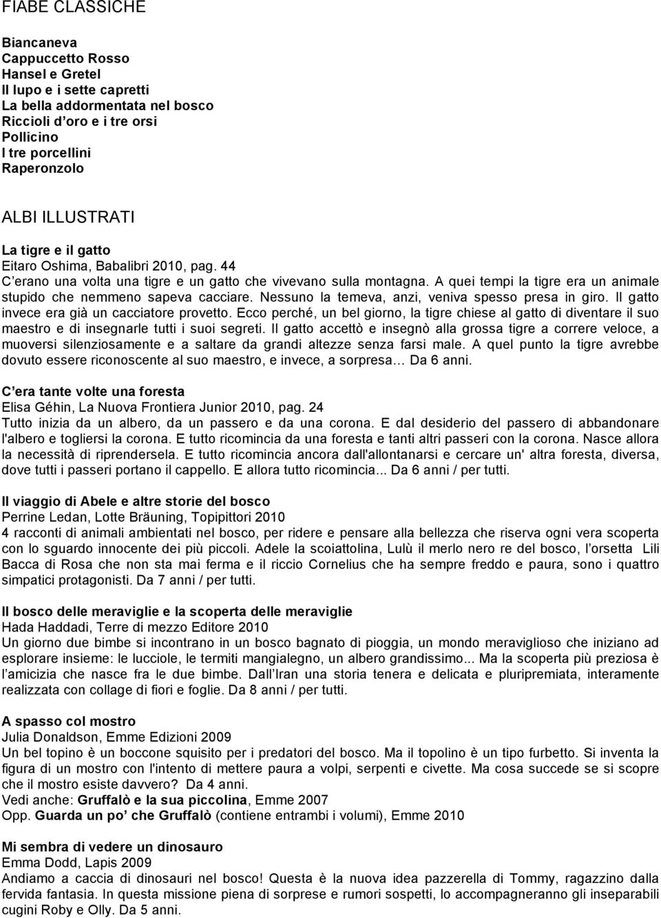 A quei tempi la tigre era un animale stupido che nemmeno sapeva cacciare. Nessuno la temeva, anzi, veniva spesso presa in giro. Il gatto invece era già un cacciatore provetto.