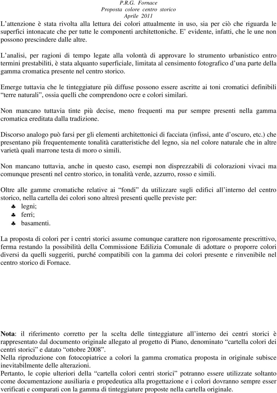 L analisi, per ragioni di tempo legate alla volontà di approvare lo strumento urbanistico entro termini prestabiliti, è stata alquanto superficiale, limitata al censimento fotografico d una parte