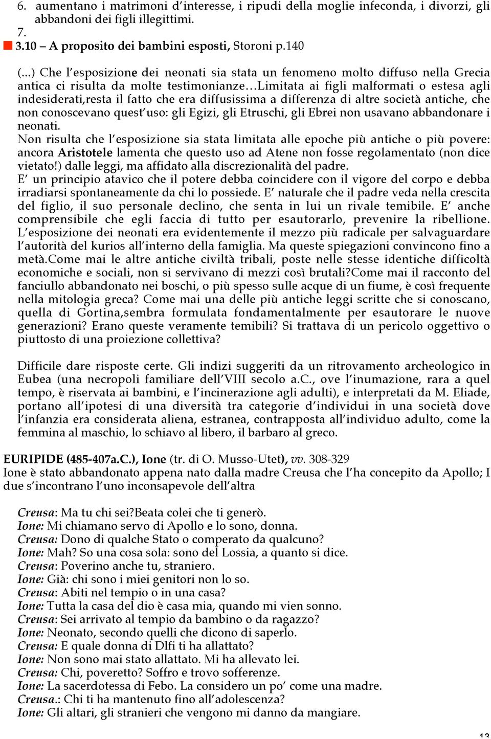 era diffusissima a differenza di altre società antiche, che non conoscevano quest uso: gli Egizi, gli Etruschi, gli Ebrei non usavano abbandonare i neonati.