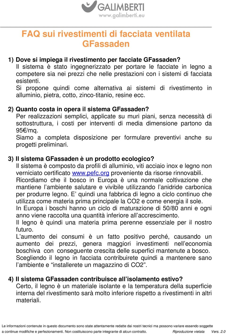 Si propone quindi come alternativa ai sistemi di rivestimento in alluminio, pietra, cotto, zinco-titanio, resine ecc. 2) Quanto costa in opera il sistema GFassaden?