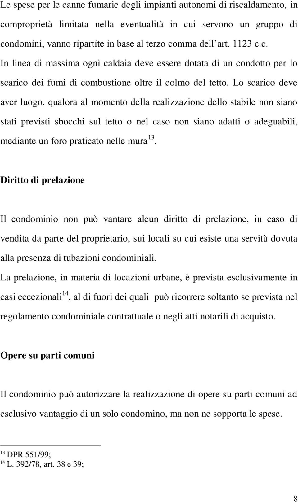 Lo scarico deve aver luogo, qualora al momento della realizzazione dello stabile non siano stati previsti sbocchi sul tetto o nel caso non siano adatti o adeguabili, mediante un foro praticato nelle