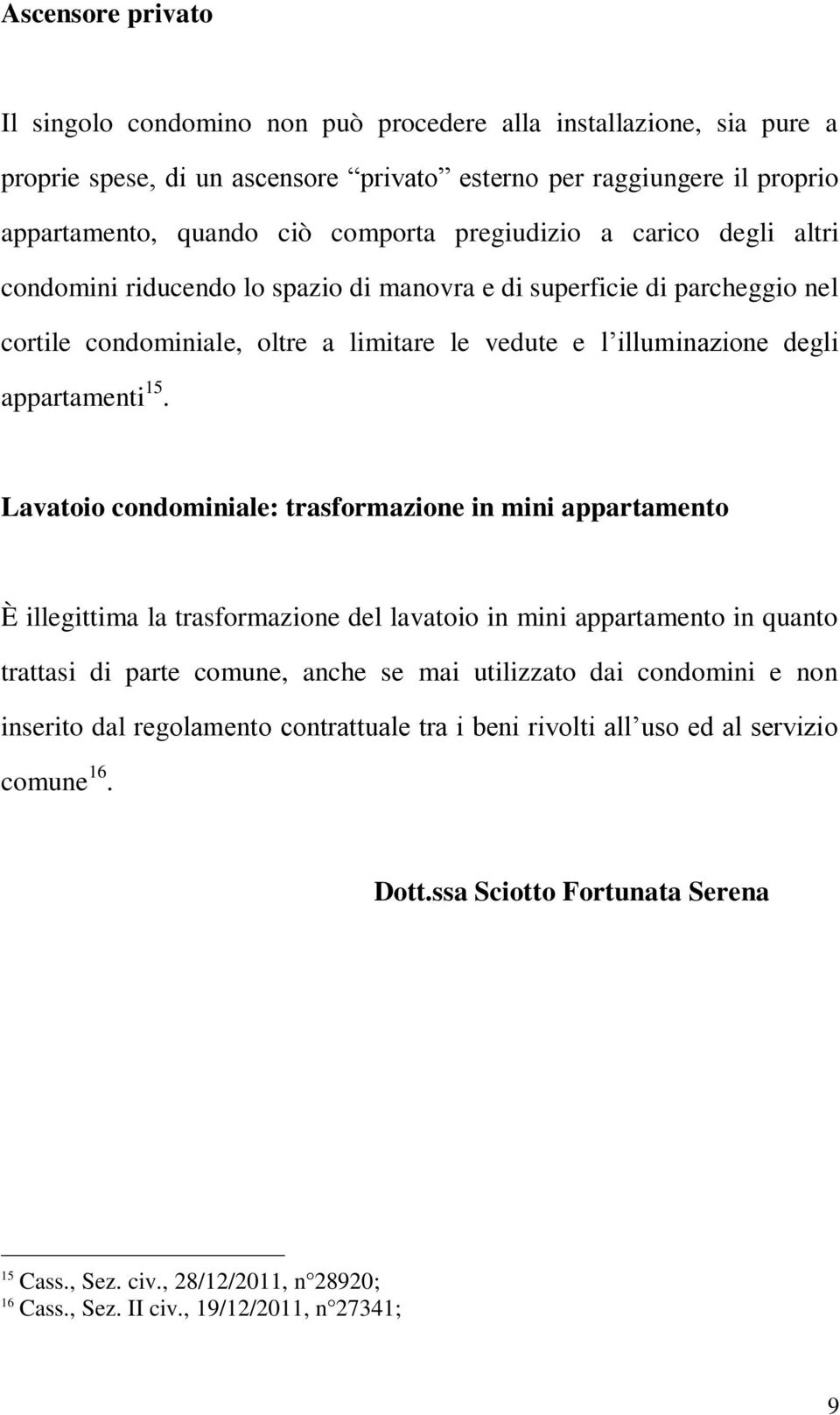 Lavatoio condominiale: trasformazione in mini appartamento È illegittima la trasformazione del lavatoio in mini appartamento in quanto trattasi di parte comune, anche se mai utilizzato dai condomini