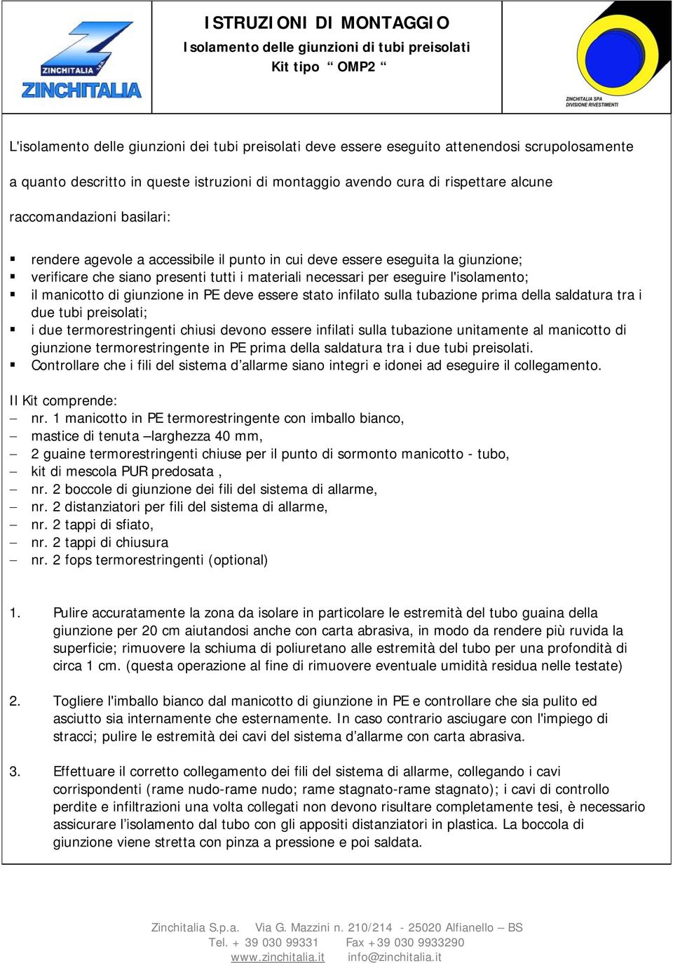 siano presenti tutti i materiali necessari per eseguire l'isolamento; il manicotto di giunzione in PE deve essere stato infilato sulla tubazione prima della saldatura tra i due tubi preisolati; i due