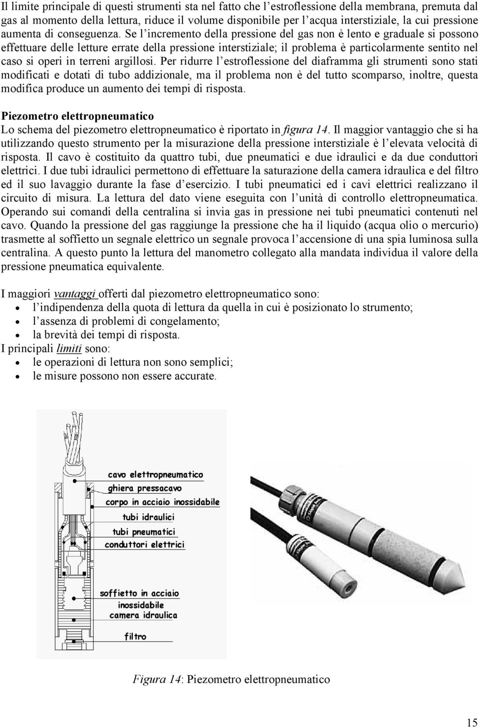 Se l incremento della pressione del gas non è lento e graduale si possono effettuare delle letture errate della pressione interstiziale; il problema è particolarmente sentito nel caso si operi in