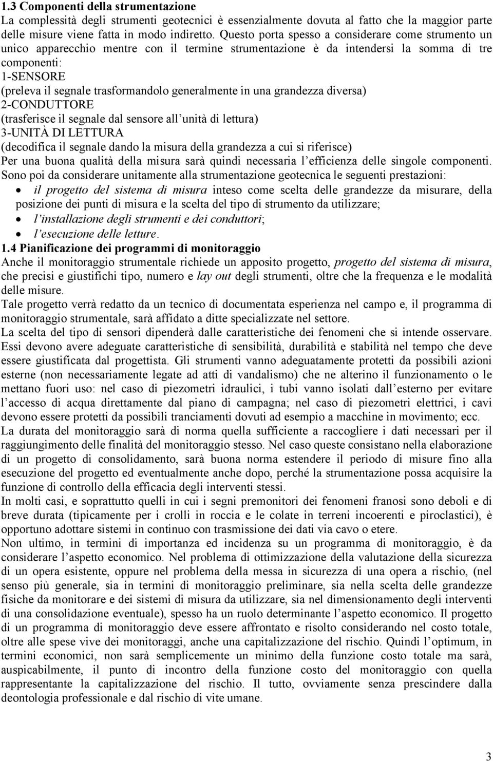 generalmente in una grandezza diversa) 2-CONDUTTORE (trasferisce il segnale dal sensore all unità di lettura) 3-UNITÀ DI LETTURA (decodifica il segnale dando la misura della grandezza a cui si