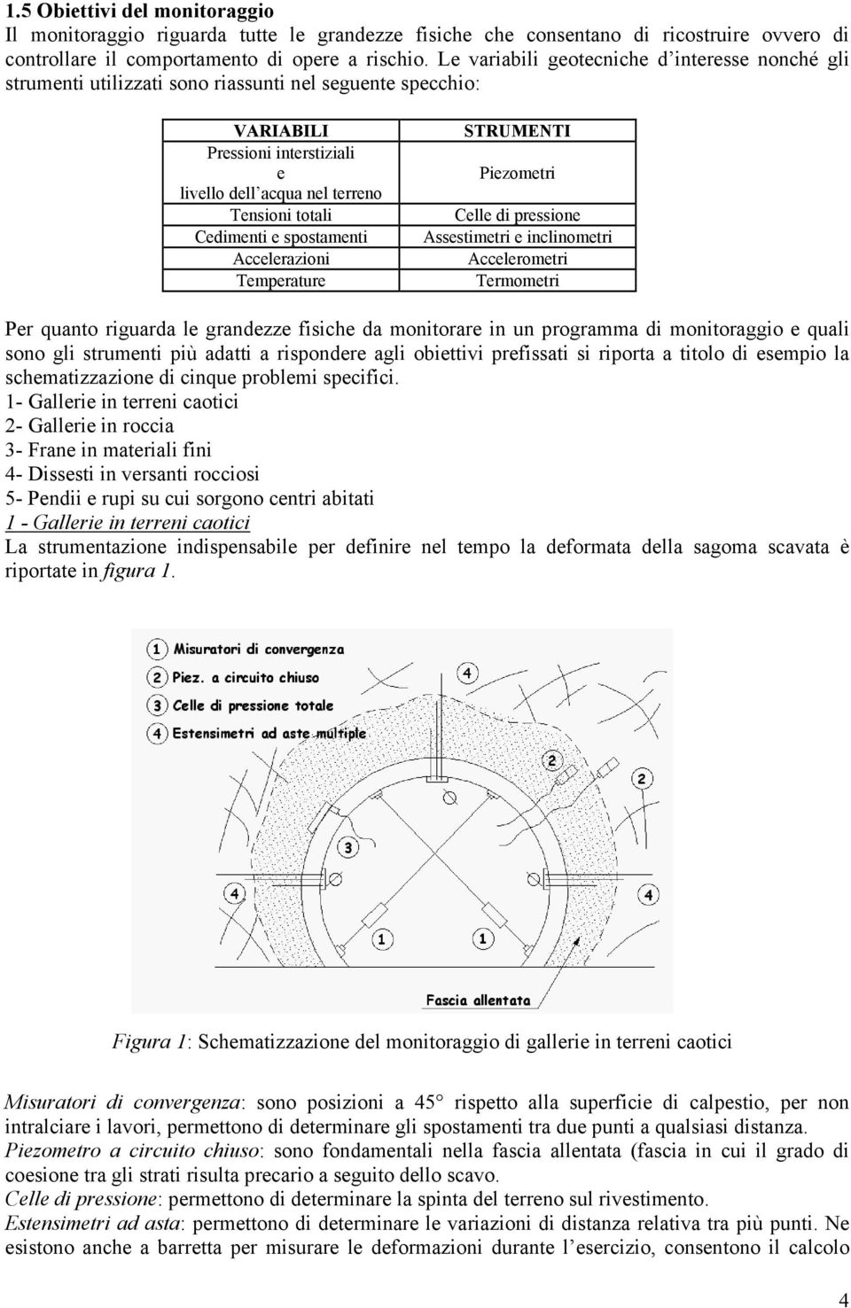 e spostamenti Accelerazioni Temperature STRUMENTI Piezometri Celle di pressione Assestimetri e inclinometri Accelerometri Termometri Per quanto riguarda le grandezze fisiche da monitorare in un