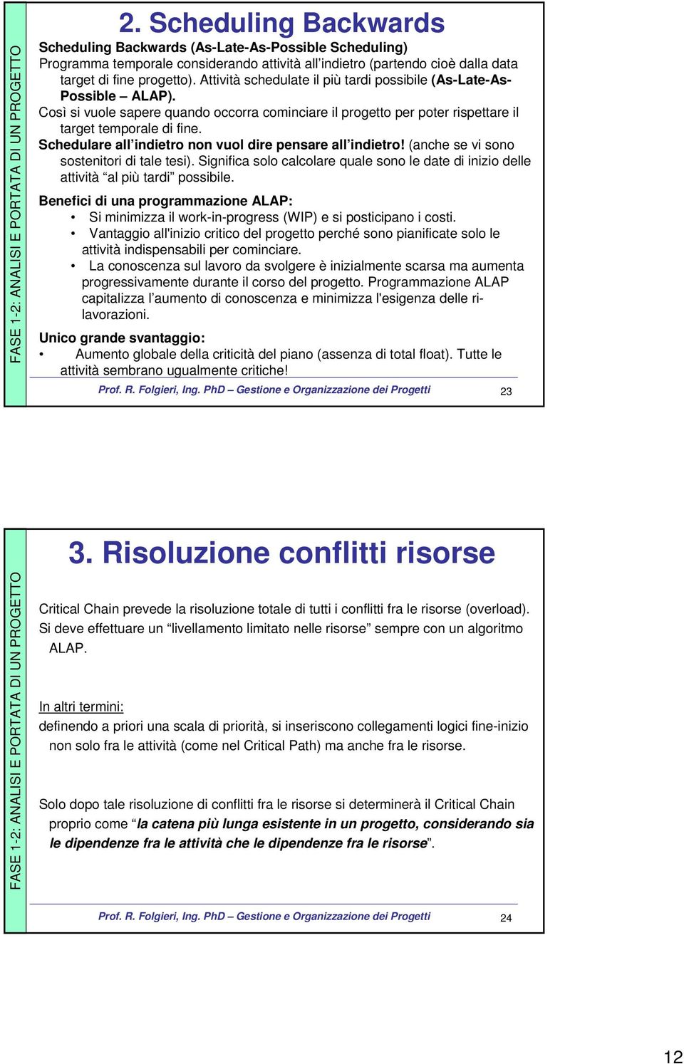 Schedulare all indietro non vuol dire pensare all indietro! (anche se vi sono sostenitori di tale tesi). Significa solo calcolare quale sono le date di inizio delle attività al più tardi possibile.