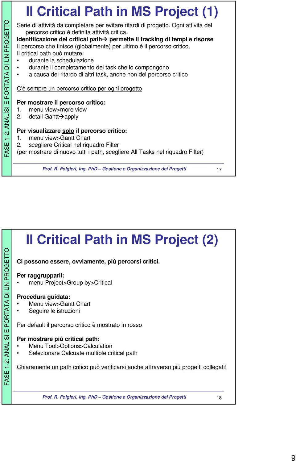 Il critical path può mutare: durante la schedulazione durante il completamento dei task che lo compongono a causa del ritardo di altri task, anche non del percorso critico C è sempre un percorso