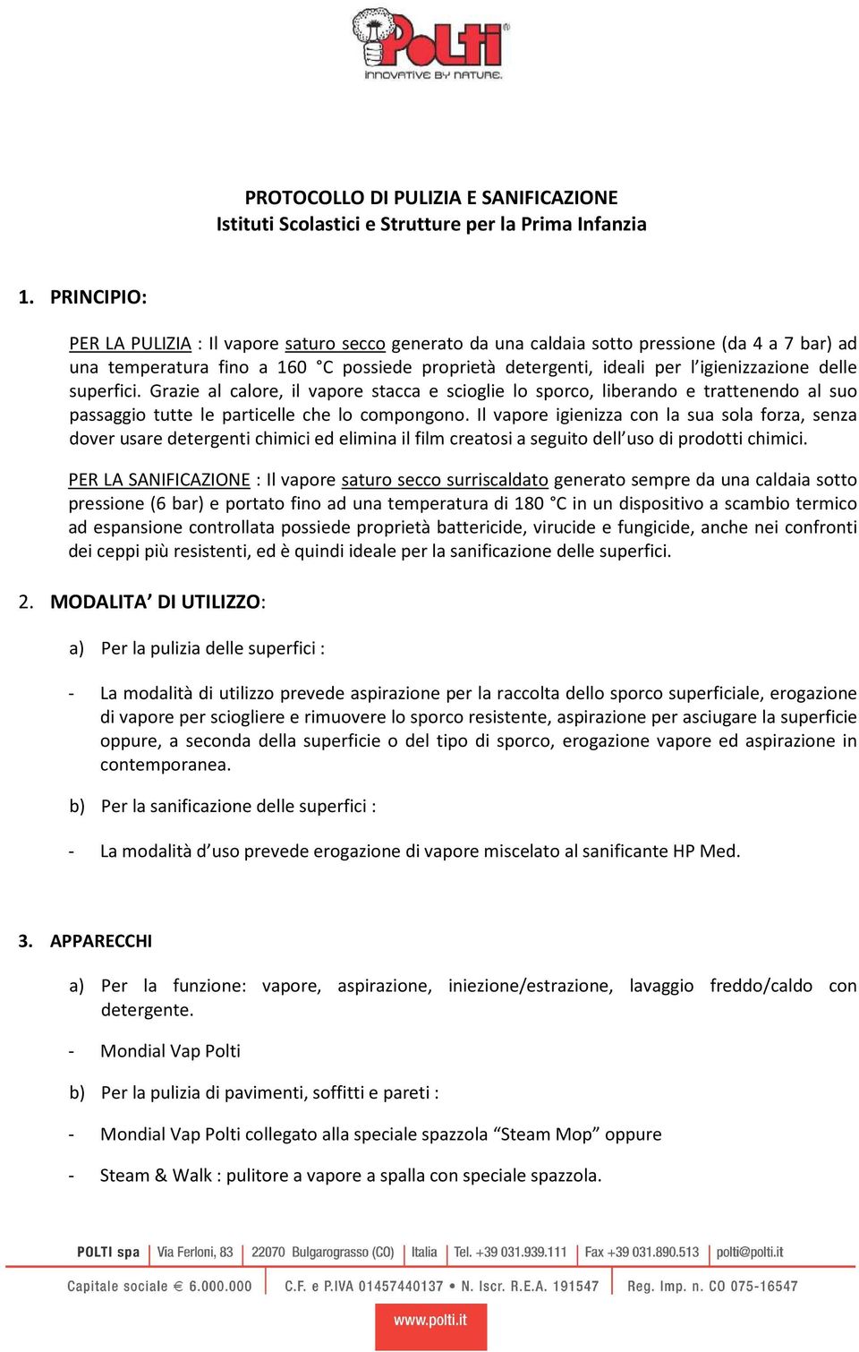 delle superfici. Grazie al calore, il vapore stacca e scioglie lo sporco, liberando e trattenendo al suo passaggio tutte le particelle che lo compongono.