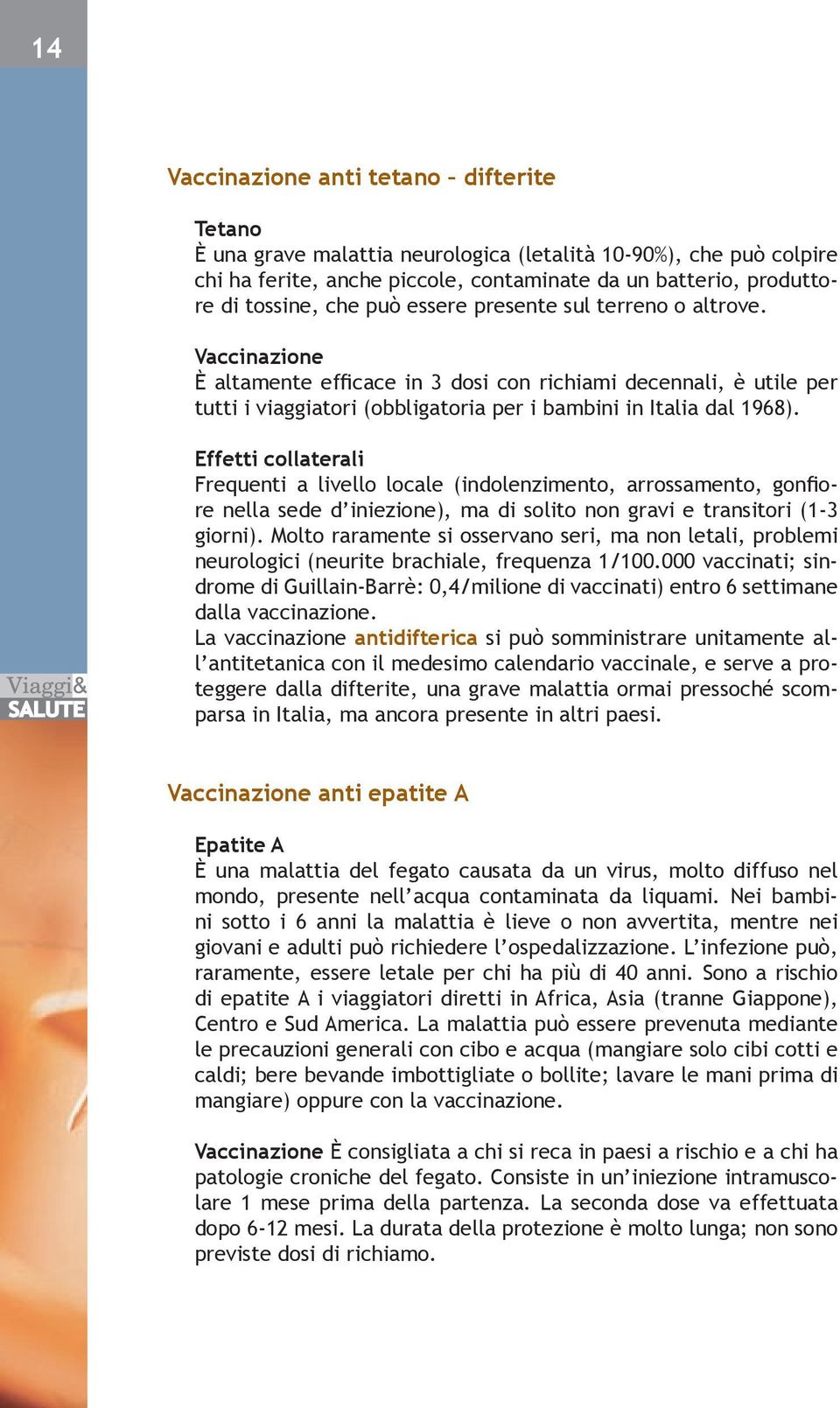 Effetti collaterali Frequenti a livello locale (indolenzimento, arrossamento, gonfiore nella sede d iniezione), ma di solito non gravi e transitori (1-3 giorni).