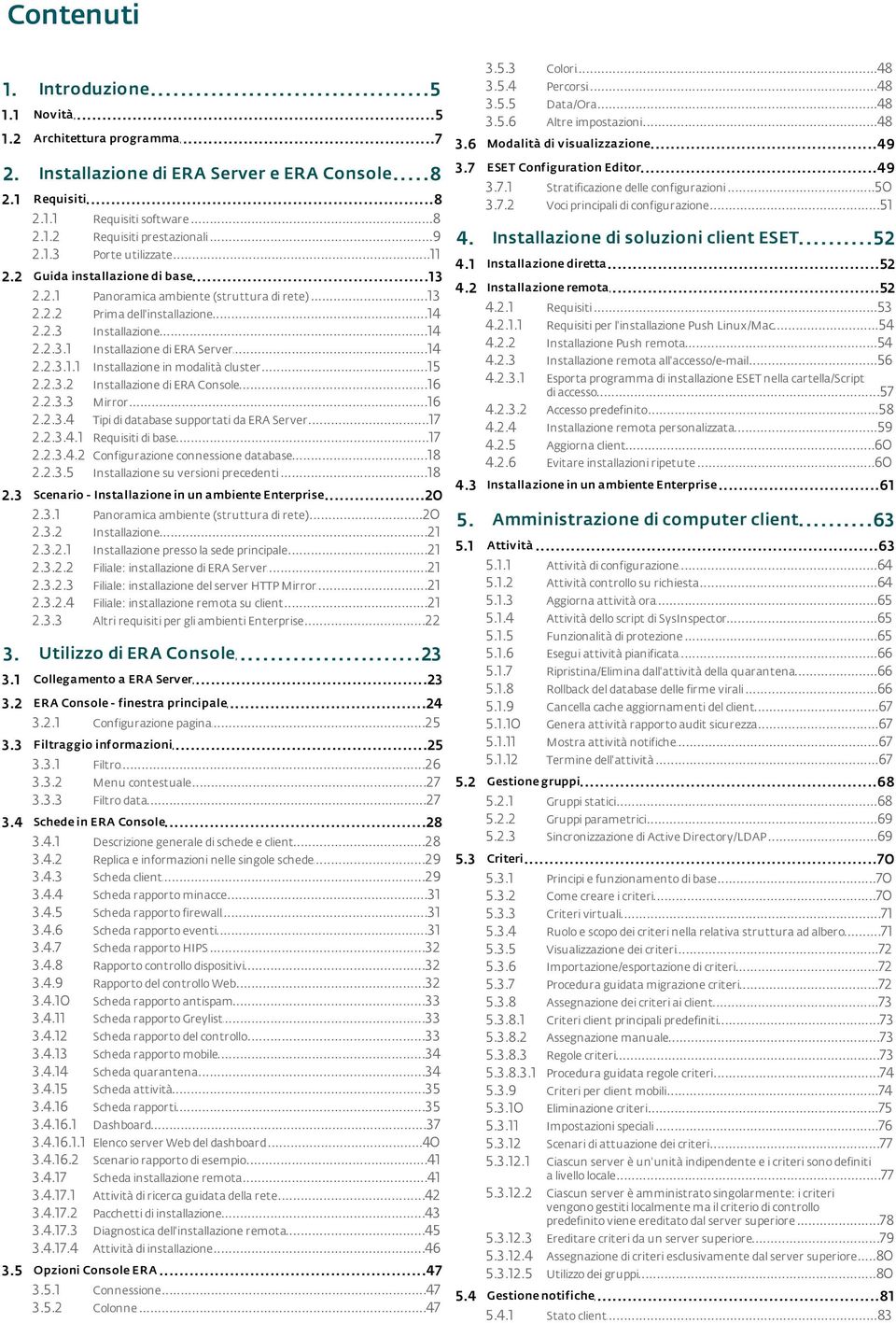 ..9 prestazionali di soluzioni client ESET 4. Installazione...52 2.1.3 Porte...11 utilizzate diretta 4.1 Installazione...52 Guida...13 installazione di base remota 4.2 Installazione...52 2.2.1 Panoramica.